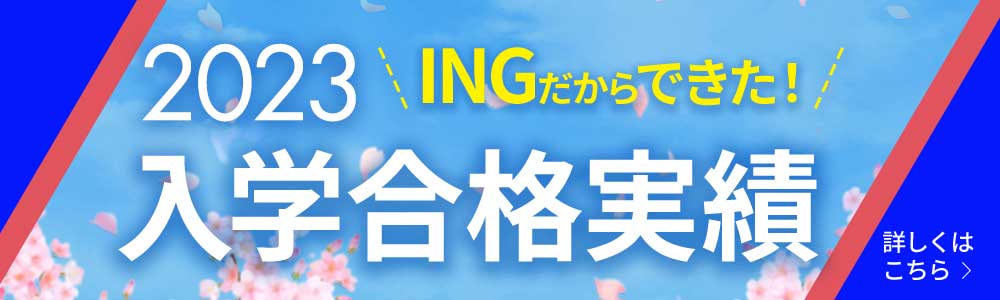 2023 INGだからできた！　入学合格実績